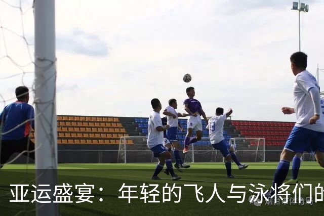 亚运盛宴：年轻的飞人与泳将们的辉煌时刻
