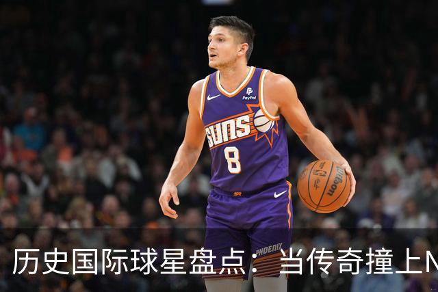 历史国际球星盘点：当传奇撞上NBA