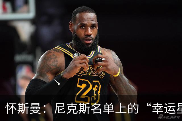 怀斯曼：尼克斯名单上的“幸运星”还是“悬念王”？