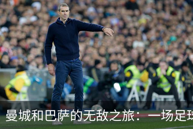 曼城和巴萨的无敌之旅：一场足球界的胜利狂欢