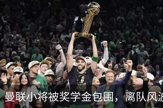 曼联小将被奖学金包围，离队风波引发转会狂潮