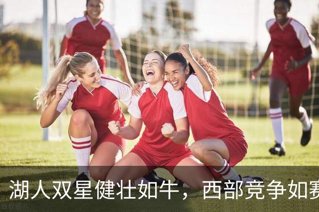 湖人双星健壮如牛，西部竞争如赛跑