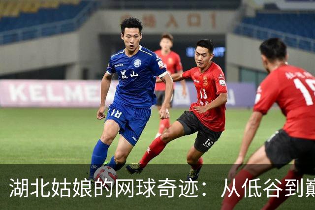 湖北姑娘的网球奇迹：从低谷到巅峰的逆袭之路