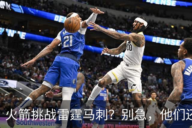 火箭挑战雷霆马刺？别急，他们还有一手妙招！