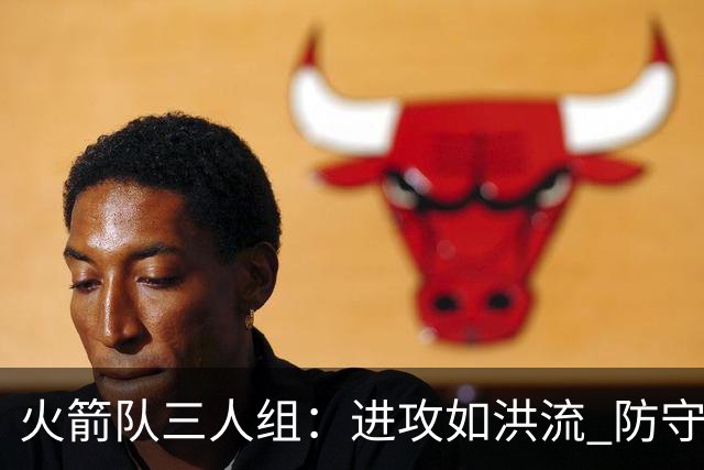 火箭队三人组：进攻如洪流 防守如筛子