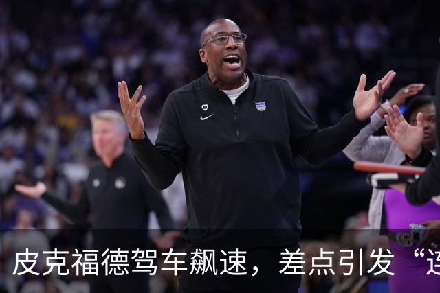 皮克福德驾车飙速，差点引发“连环肉搏”！