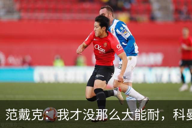 范戴克：我才没那么大能耐，科曼的战术别找我背锅！
